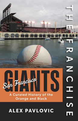 The Franchise: San Francisco Giants: A Curated History of the Orange and Black - Alex Pavlovic