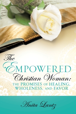 Coperta cărții 'The Empowered Christian Woman: The Promises of Healing, Wholeness, and Favor - Anita Lantz'
