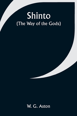 Shinto (the Way of the Gods) - W. G. Aston