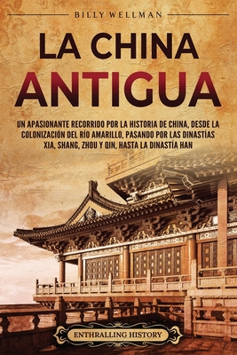 La China antigua: Un apasionante recorrido por la historia de China, desde la colonización del río Amarillo, pasando por las dinastías X - Billy Wellman