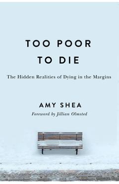 Poza produsului Too Poor to Die: The Hidden Realities of Dying in the Margins - Amy Shea
