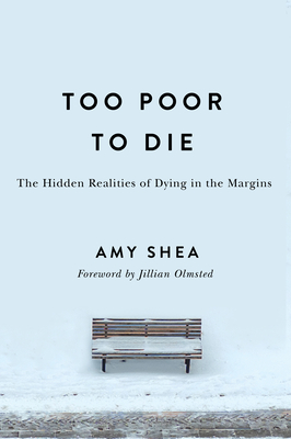 Too Poor to Die: The Hidden Realities of Dying in the Margins - Amy Shea