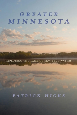 Greater Minnesota: Exploring the Land of Sky-Blue Waters - Patrick Hicks