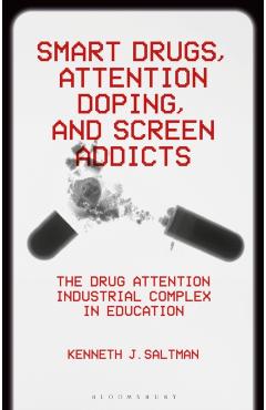 Smart Drugs, Attention Doping, and Screen Addicts: The Drug Attention Industrial Complex in Education - Kenneth J. Saltman