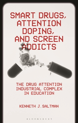 Smart Drugs, Attention Doping, and Screen Addicts: The Drug Attention Industrial Complex in Education - Kenneth J. Saltman