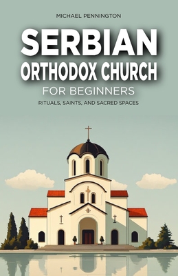 Serbian Orthodox Church for Beginners: Rituals, Saints, and Sacred Spaces - Michael Pennington