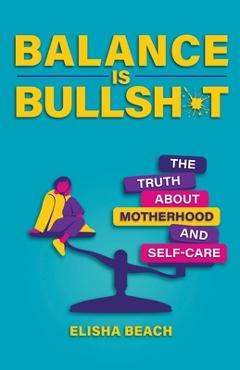 Poza produsului Balance Is Bullsh*t: The Truth about Motherhood and Self-Care - Elisha Beach