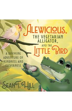 Alewicious: The Vegetarian Alligator, and the Little Bird - Sean T. Hill