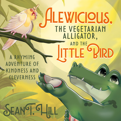 Alewicious: The Vegetarian Alligator, and the Little Bird - Sean T. Hill