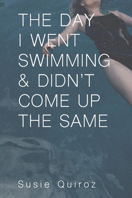 The Day I Went Swimming & Didn't Come Up the Same - Susie Quiroz
