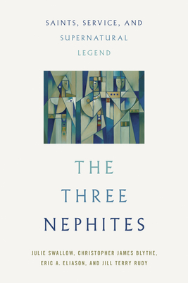 The Three Nephites: Saints, Service, and Supernatural Legend - Julie Swallow