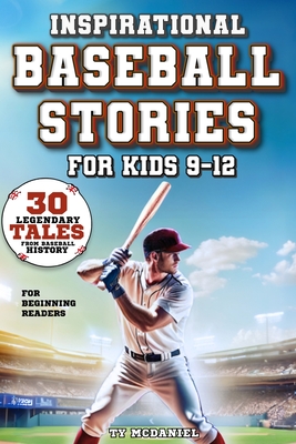 Inspirational Baseball Stories for Kids 9-12: 30 Legendary Tales from Baseball History for Beginning Readers - Ty Mcdaniel