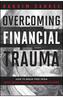 Coperta cărții 'Overcoming Financial Trauma: How to Break Free from Guilt, Build Wealth, and Redefine Success - Rahkim Sabree'