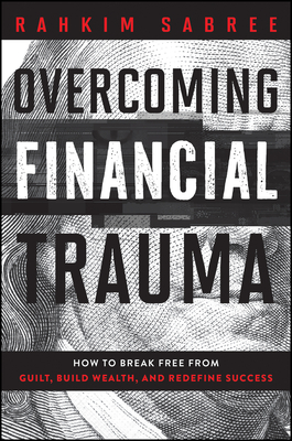 Overcoming Financial Trauma: How to Break Free from Guilt, Build Wealth, and Redefine Success - Rahkim Sabree