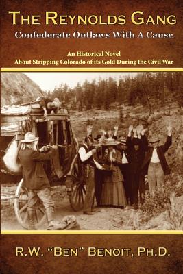 The Reynolds Gang: Confederate Outlaws With A Cause - R. W. Benoit Ph. D.