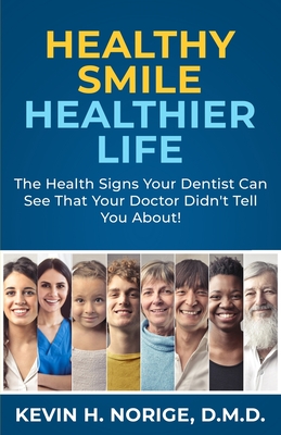 Healthy Smile, Healthier Life: The Health Signs Your Dentist Can See That Your Doctor Didn't Tell You About! - Andy Norige