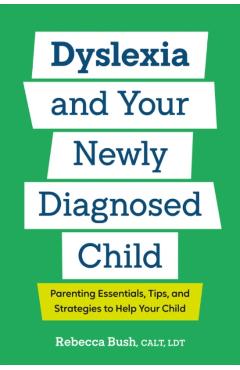 Dyslexia and Your Newly Diagnosed Child: Parenting Essentials, Tips, and Strategies to Help Your Child - Rebecca Bush