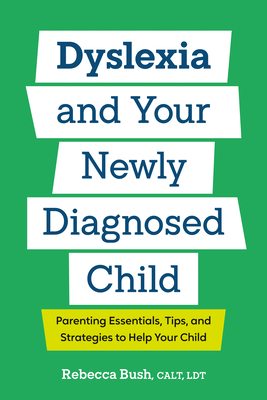 Dyslexia and Your Newly Diagnosed Child: Parenting Essentials, Tips, and Strategies to Help Your Child - Rebecca Bush