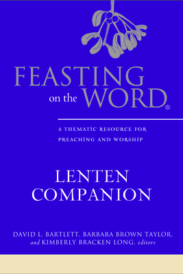 Feasting on the Word Lenten Companion: A Thematic Resource for Preaching and Worship - David L. Bartlett