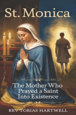 St. Monica: The Mother Who Prayed A Saint Into Existence. - Tobias Hartwell