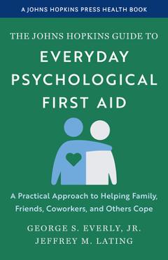 Poza produsului The Johns Hopkins Guide to Everyday Psychological First Aid: A Practical Approach to Helping Family, Friends, Coworkers, and Others Cope - George S. Everly