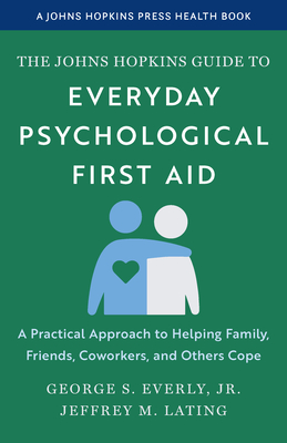 The Johns Hopkins Guide to Everyday Psychological First Aid: A Practical Approach to Helping Family, Friends, Coworkers, and Others Cope - George S. Everly