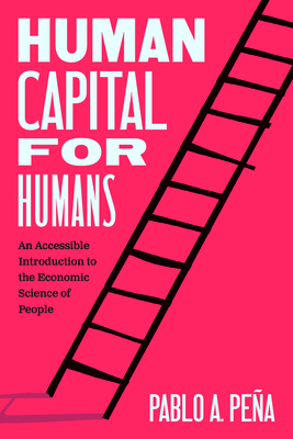 Human Capital for Humans: An Accessible Introduction to the Economic Science of People - Pablo A. Peña