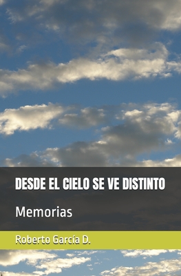 Desde El Cielo Se Ve Distinto: Memorias - Roberto García D