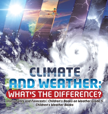 Climate and Weather: What's the Difference? Instruments and Forecasts Children's Books on Weather Grade 5 Children's Weather Books -