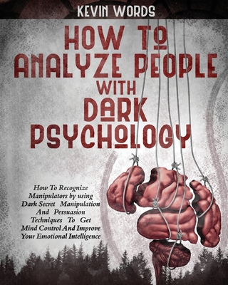 How to Analyze People with Dark Psychology: How to Recognize Manipulators by Using Dark Secret Manipulation and Persuasion Techniques to Get Mind Cont - Kevin Word