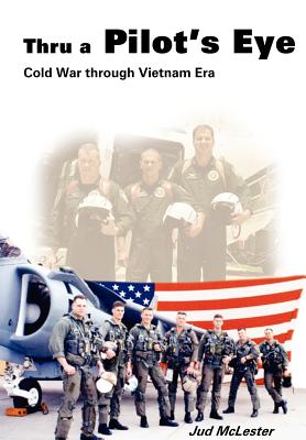 Thru a Pilot's Eye: Cold War Through Vietnam Era - Jud Mclester