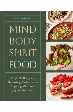 Poza produsului Mind, Body, Spirit, Food: Adaptable Recipes and Grounding Meditations for Preparing Meals with Joy and Intention - Nicki Sizemore