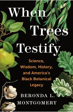 Poza produsului When Trees Testify: Science, Wisdom, History, and America's Black Botanical Legacy - Beronda L. Montgomery