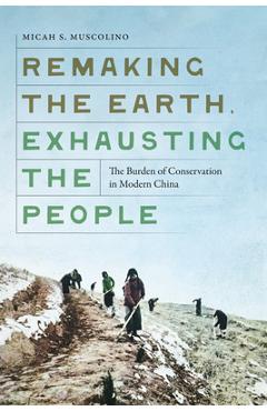 Coperta cărții 'Remaking the Earth, Exhausting the People: The Burden of Conservation in Modern China - Micah S. Muscolino'