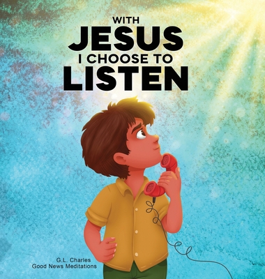 With Jesus I Choose to Listen: A kid's Bible story about obedience and wisdom, featuring a Christian lesson on listening and following God's guidance - G. L. Charles