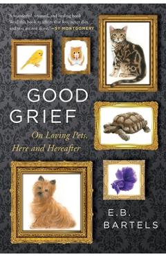 Poza produsului Good Grief: On Loving Pets, Here and Hereafter - E. B. Bartels