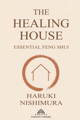 The Healing House: Essential Feng Shui - Haruki Nishimura
