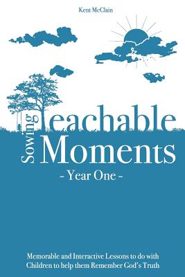 Sowing Teachable Moments Year One: Memorable and Interactive Lessons to Do with Children to Help Them Remember God's Truth - Kent Mcclain