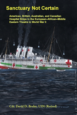 Sanctuary Not Certain: American, British, Australian, and Canadian Hospital Ships in the European-African-Middle Eastern Theatre in World War II - David Bruhn