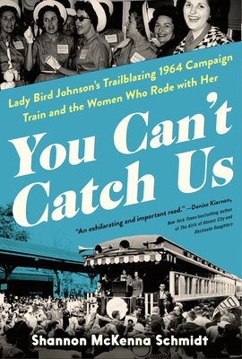 You Can't Catch Us: Lady Bird Johnson's Trailblazing 1964 Campaign Train and the Women Who Rode with Her - Shannon Mckenna Schmidt