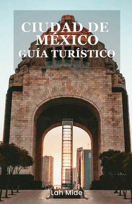 Ciudad de México Guía Turístico: Descubra la Ciudad de México: una guía vibrante de cultura, cocina y aventura - Lah Mide
