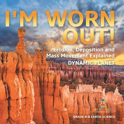 I'm Worn Out! Erosion, Deposition and Mass Movement Explained Dynamic Planet Grade 6-8 Earth Science -