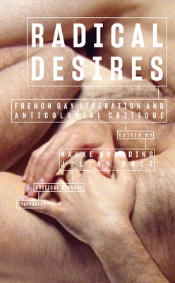Radical Desires: French Gay Liberation and Anticolonial Critique - Hauke Branding