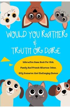 Coperta cărții 'Would You Rather and Truth Or Dare Interactive Game Book For Kids: Family And Friends Hilarious Jokes Silly Scenarios'