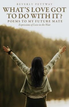 Poza produsului What's Love Got to Do With It?: Poems to my Future Mate, Expressions of Love in the Wait - Beverly Pettway
