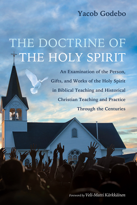 The Doctrine of the Holy Spirit: An Examination of the Person, Gifts, and Works of the Holy Spirit in Biblical Teaching and Historical Christian Teach - Yacob Godebo
