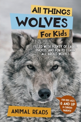 All Things Wolves For Kids: Filled With Plenty of Facts, Photos, and Fun to Learn all About Wolves - Animal Reads