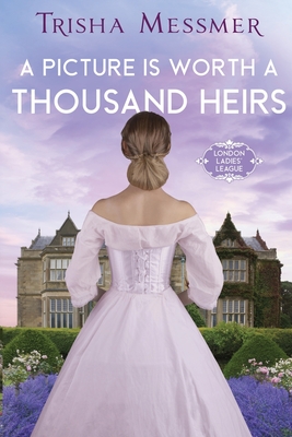 A Picture Is Worth A Thousand Heirs: A Regency Era Romance - Trisha Messmer