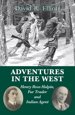 Adventures in the West: Henry Ross Halpin, Fur Trader and Indian Agent - David R. Elliott