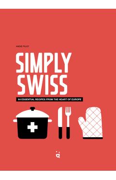 Poza produsului Simply Swiss: 64 Essential Recipes from the Heart of Europe - Andie Pilot